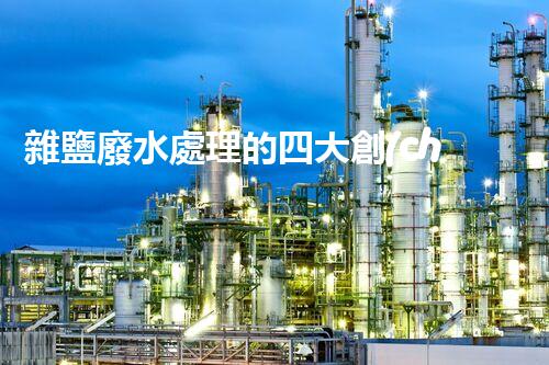 雜鹽廢水處理的四大創(chuàng)新技術(shù)，你明白嗎？